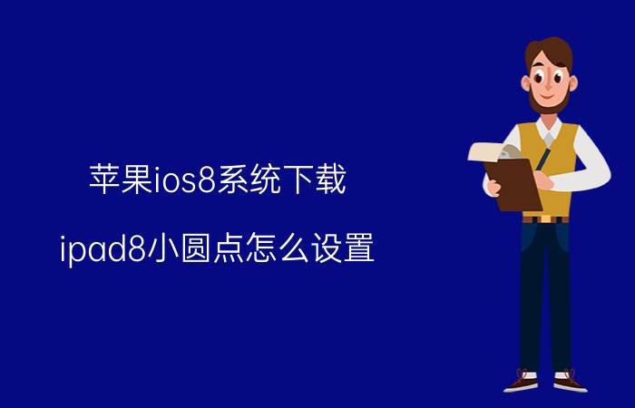 苹果ios8系统下载 ipad8小圆点怎么设置？